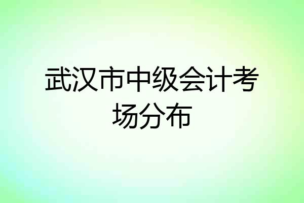 武汉市中级会计考场分布