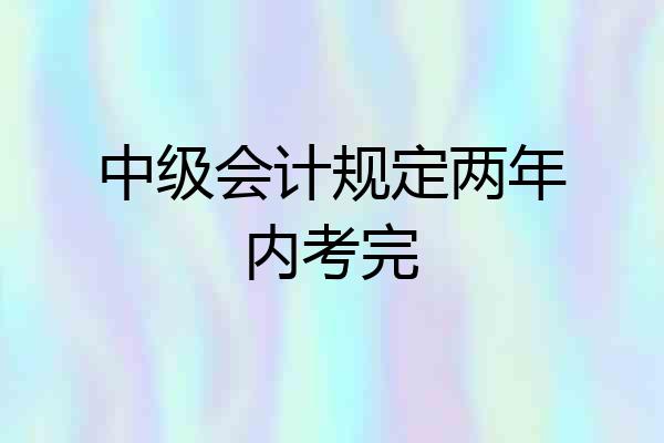 中级会计规定两年内考完