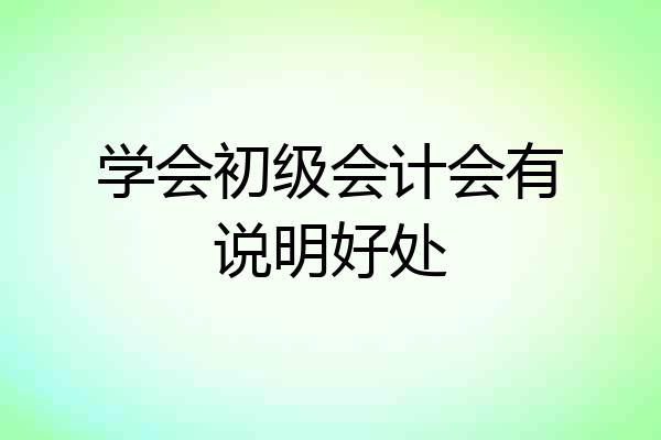 学会初级会计会有说明好处
