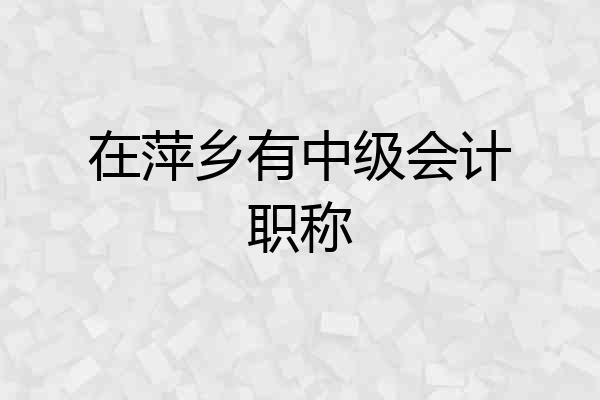 在萍乡有中级会计职称
