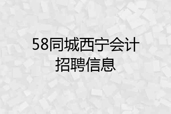 58同城西宁会计招聘信息