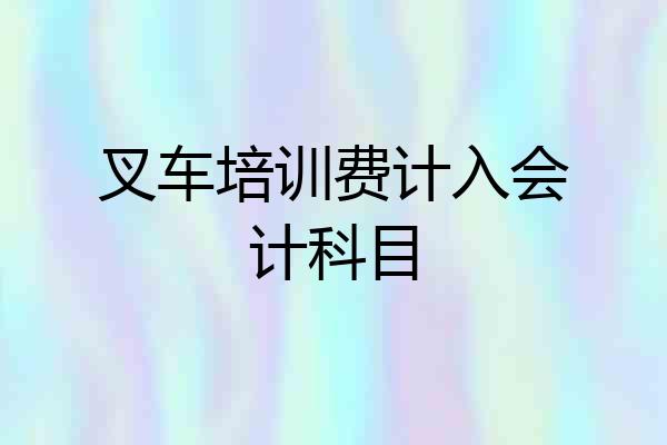 叉车培训费计入会计科目