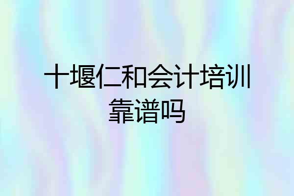 十堰仁和会计培训靠谱吗