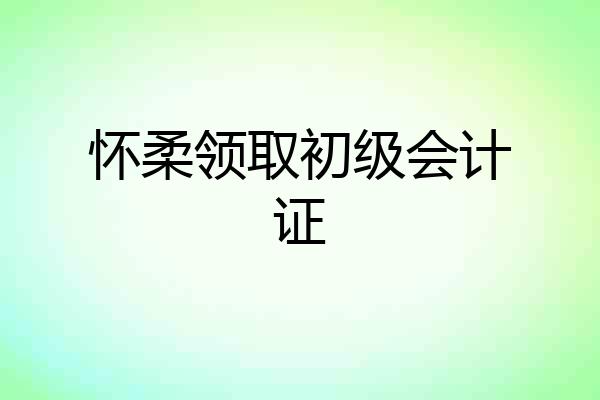 怀柔领取初级会计证