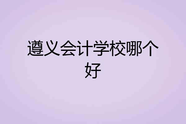 遵义会计学校哪个好