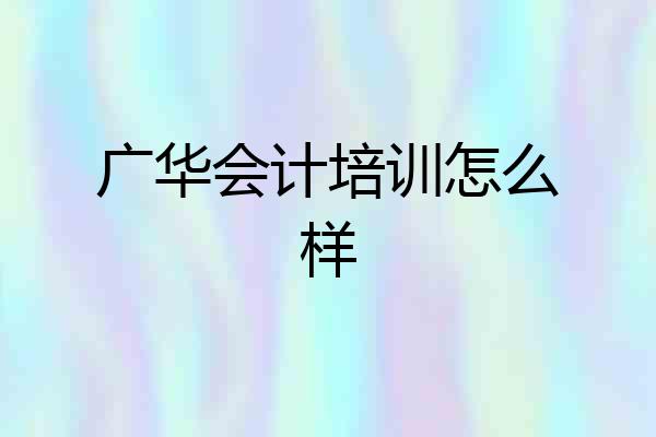 广华会计培训怎么样