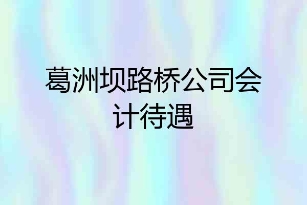 葛洲坝路桥公司会计待遇