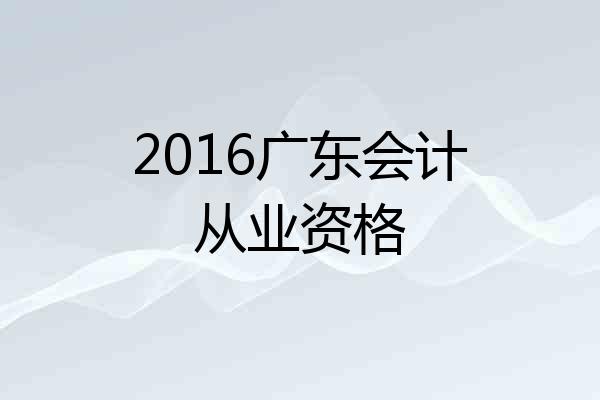 2016广东会计从业资格