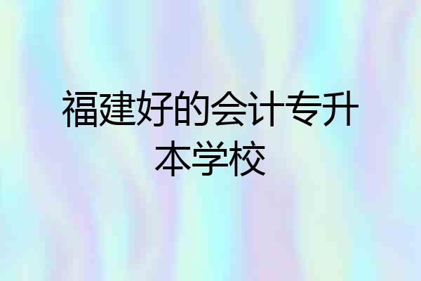 福建好的会计专升本学校