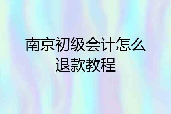 南京初级会计怎么退款教程