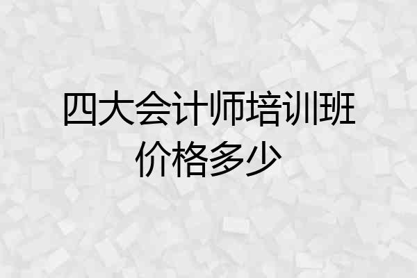 四大会计师培训班价格多少