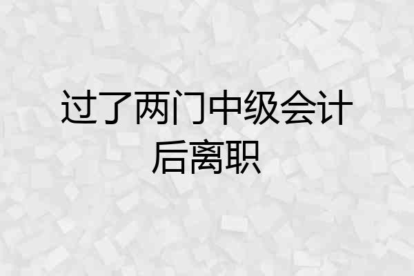 过了两门中级会计后离职
