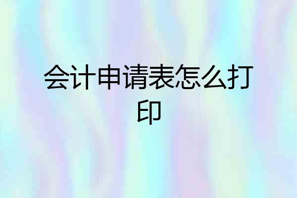 会计申请表怎么打印