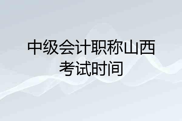 中级会计职称山西考试时间