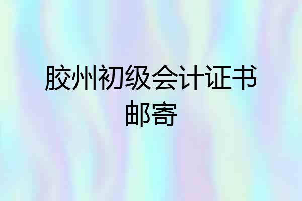 胶州初级会计证书邮寄