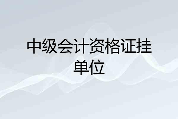 中级会计资格证挂单位