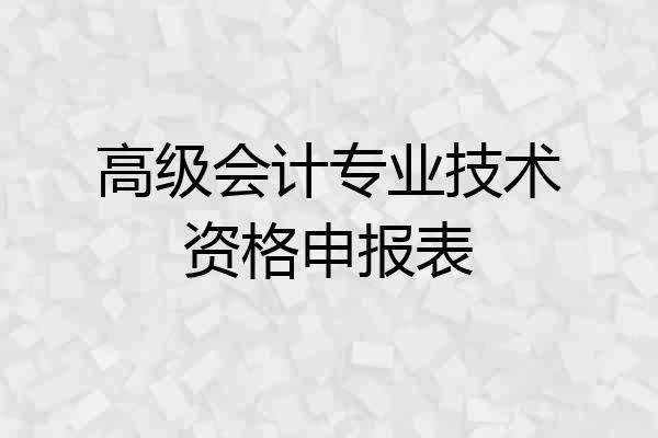 高级会计专业技术资格申报表