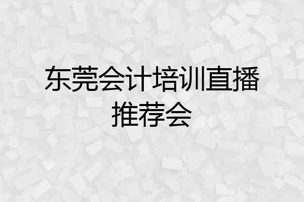 东莞会计培训直播推荐会