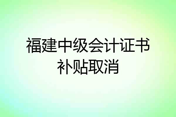 福建中级会计证书补贴取消