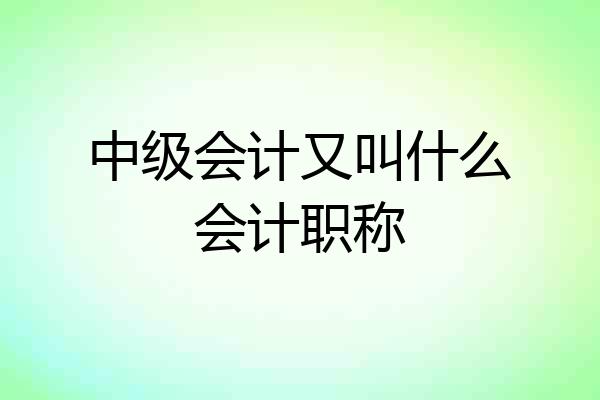中级会计又叫什么会计职称