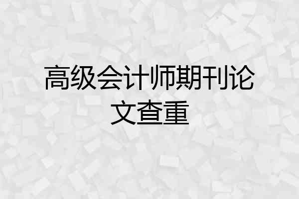 高级会计师期刊论文查重