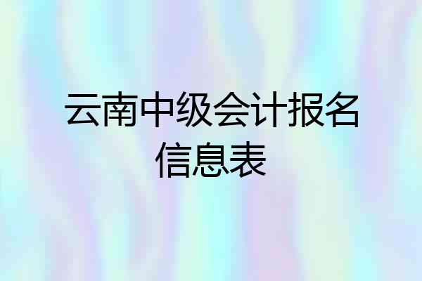 云南中级会计报名信息表