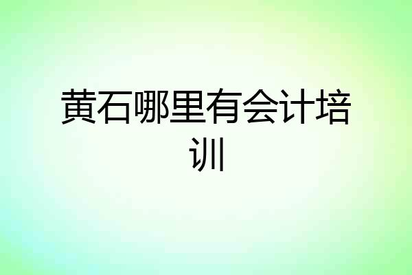 黄石哪里有会计培训