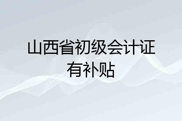 山西省初级会计证有补贴