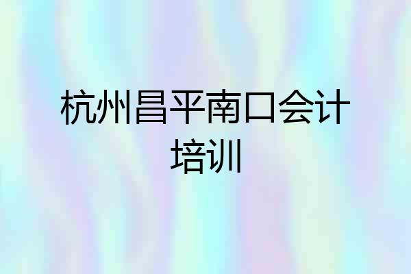 杭州昌平南口会计培训
