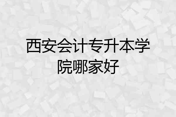 西安会计专升本学院哪家好