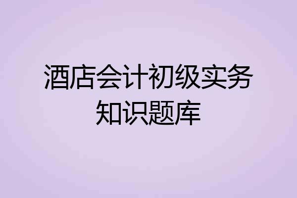 酒店会计初级实务知识题库