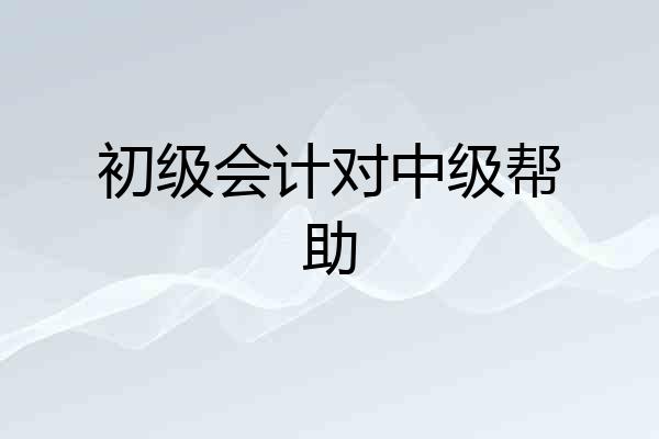 初级会计对中级帮助