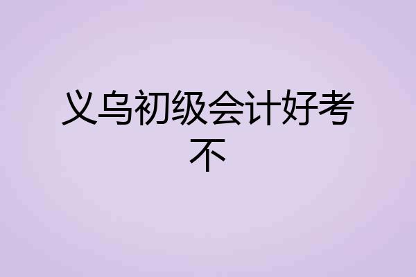 义乌初级会计好考不