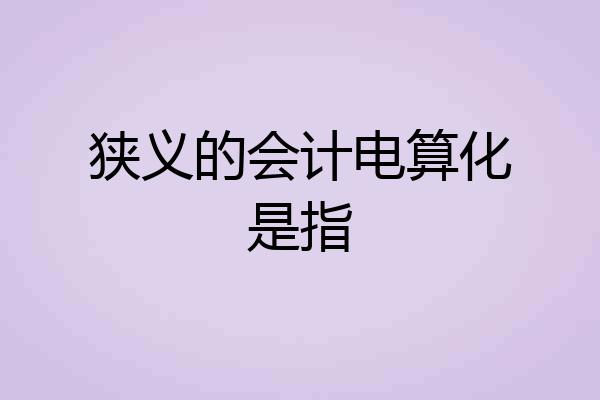 狭义的会计电算化是指