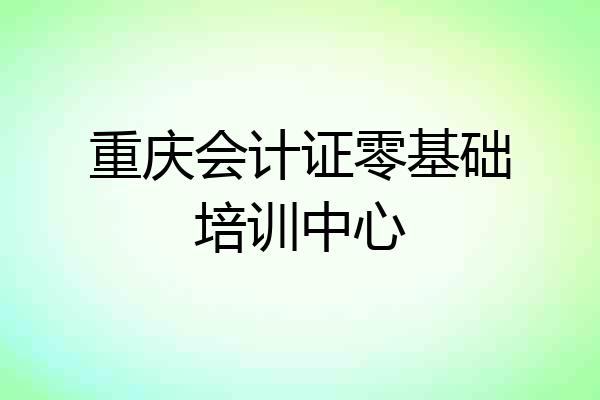 重庆会计证零基础培训中心