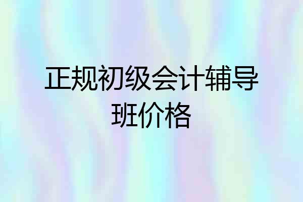 正规初级会计辅导班价格