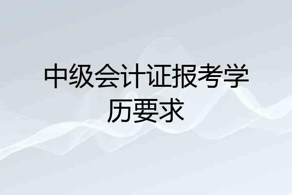 中级会计证报考学历要求