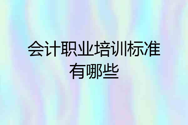 会计职业培训标准有哪些