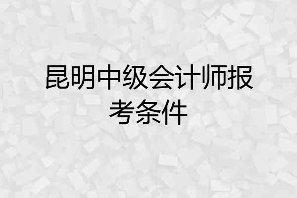 昆明中级会计师报考条件