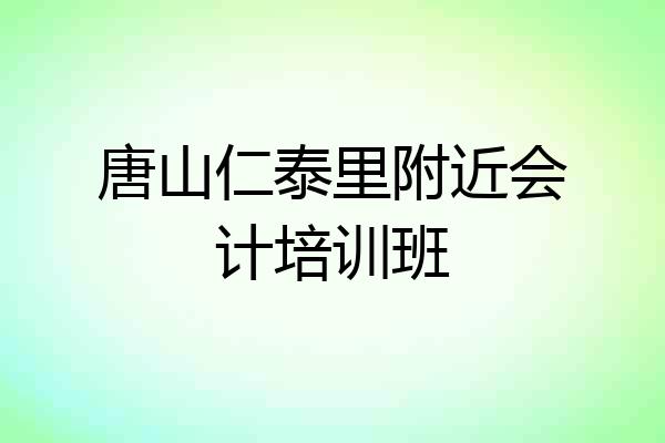 唐山仁泰里附近会计培训班