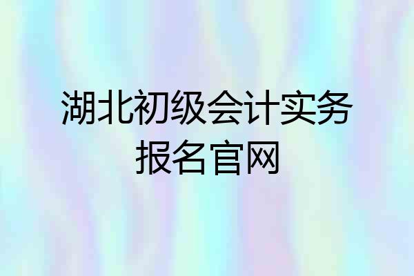 湖北初级会计实务报名官网
