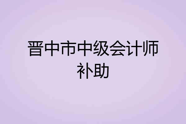 晋中市中级会计师补助