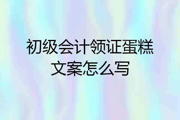 初级会计领证蛋糕文案怎么写