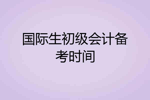 国际生初级会计备考时间
