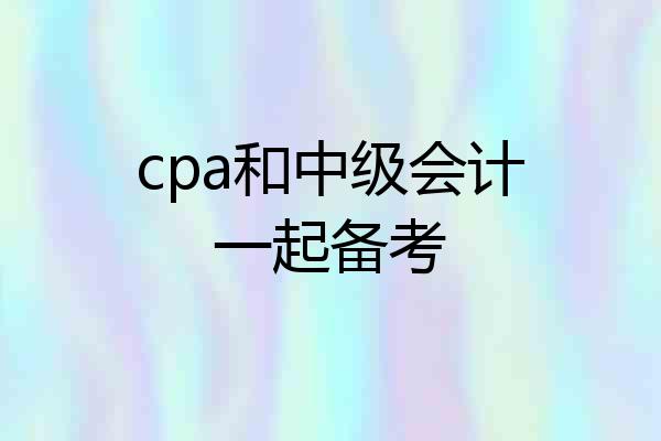 cpa和中级会计一起备考