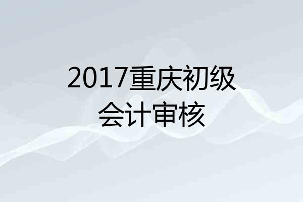 2017重庆初级会计审核