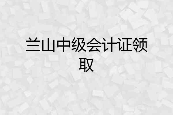 兰山中级会计证领取