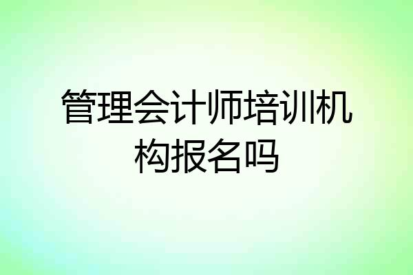管理会计师培训机构报名吗