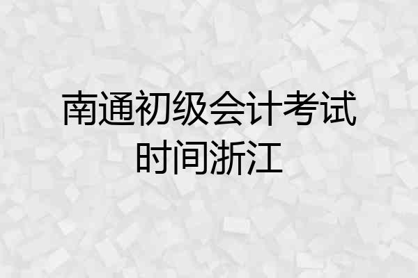 南通初级会计考试时间浙江