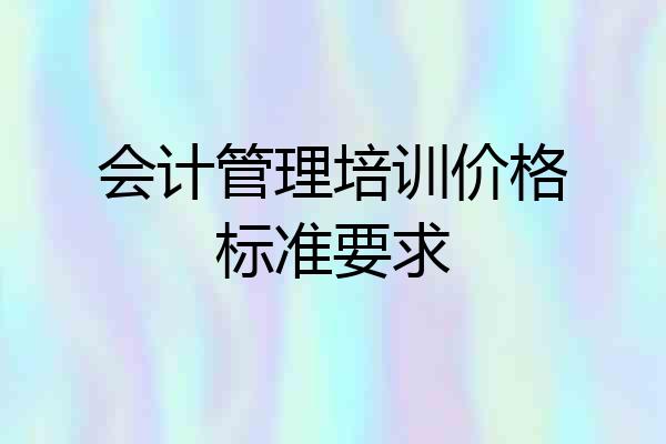 会计管理培训价格标准要求
